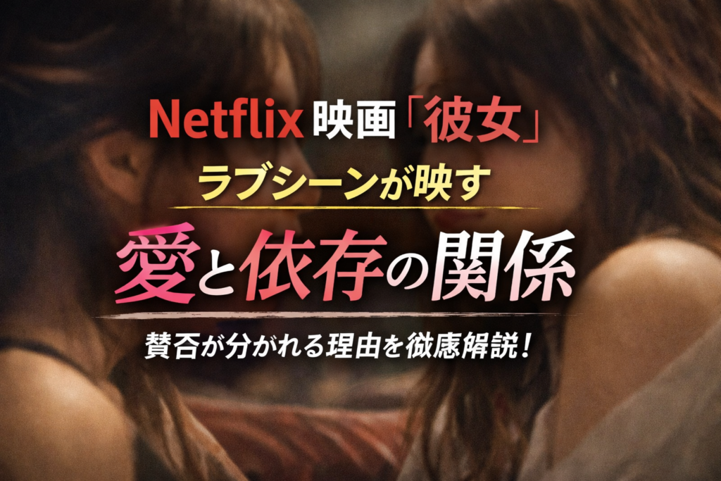 Netflix映画『彼女』のラブシーン考察｜違和感の正体とは