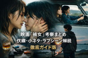 映画『彼女』考察まとめ｜伏線・小ネタ・ラブシーン解説徹底ガイド版